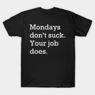 Mondays don't suck. Your job does. T-Shirt